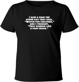 BH Cool Designs I Saw A Sign The Other Day That Said, Watch for Children, and I Thought, That Sounds Like A Fair Trade. - Women's Soft & Comfortable Misses Cut T-Shirt CP05 Black